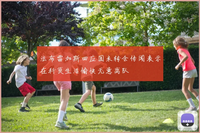 法布雷加斯回应国米转会传闻表示在科莫生活愉快无意离队