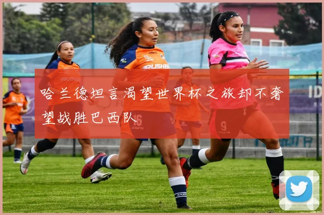 哈兰德坦言渴望世界杯之旅却不奢望战胜巴西队