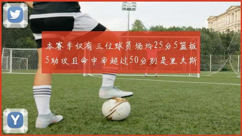 本赛季仅有三位球员场均25分5篮板5助攻且命中率超过50分别是里夫斯约基奇和字母哥