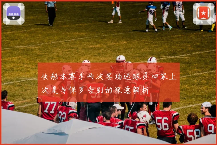 快船本赛季两次客场送球员回家上次是与保罗告别的深意解析