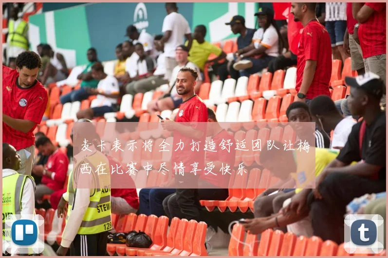 麦卡表示将全力打造舒适团队让梅西在比赛中尽情享受快乐