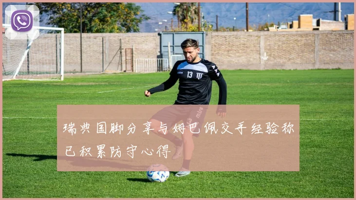 瑞典国脚分享与姆巴佩交手经验称已积累防守心得