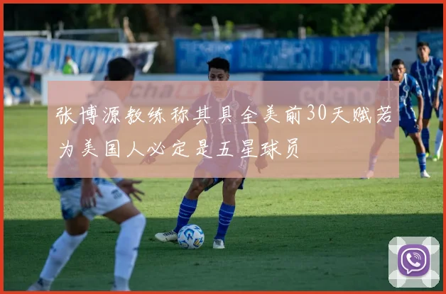 张博源教练称其具全美前30天赋若为美国人必定是五星球员