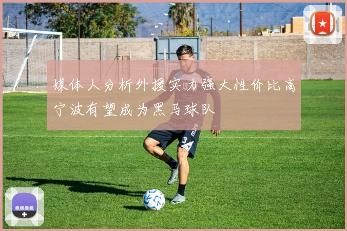 媒体人分析外援实力强大性价比高宁波有望成为黑马球队