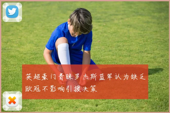 英超豪门青睐罗杰斯蓝军认为缺乏欧冠不影响引援决策