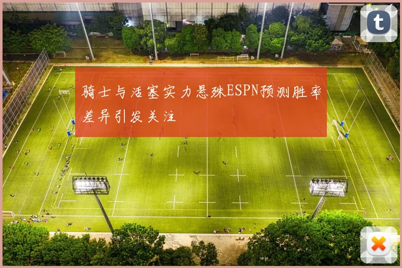 骑士与活塞实力悬殊ESPN预测胜率差异引发关注