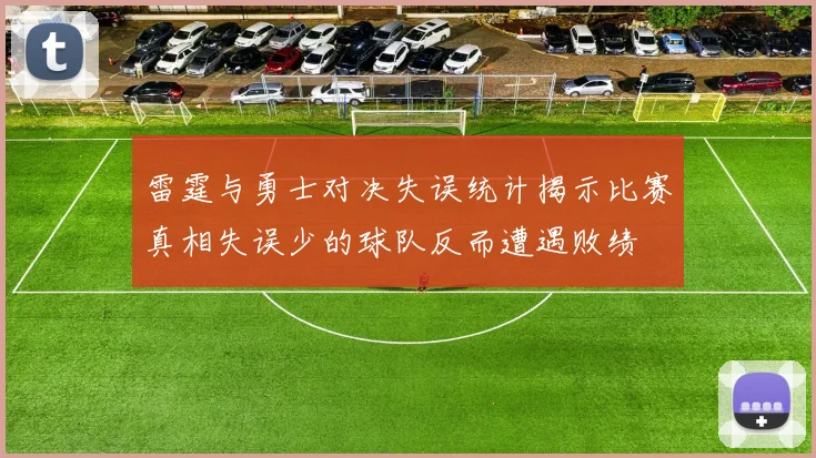 雷霆与勇士对决失误统计揭示比赛真相失误少的球队反而遭遇败绩
