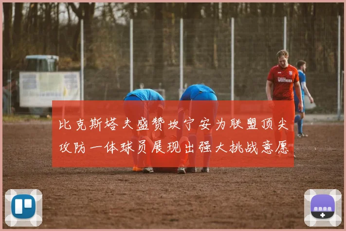 比克斯塔夫盛赞坎宁安为联盟顶尖攻防一体球员展现出强大挑战意愿